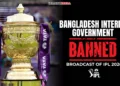 Bangladesh govt bans IPL 2026 broadcast